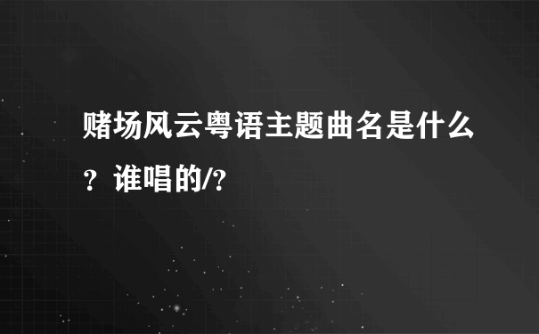 赌场风云粤语主题曲名是什么？谁唱的/？