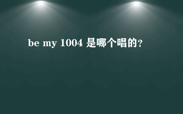 be my 1004 是哪个唱的？