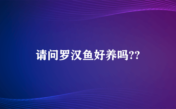 请问罗汉鱼好养吗??