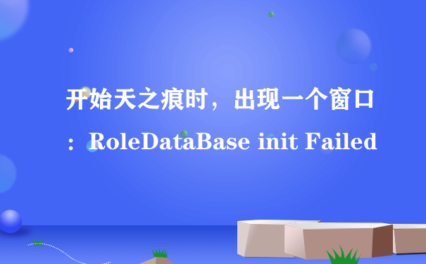 开始天之痕时，出现一个窗口：RoleDataBase init Failed