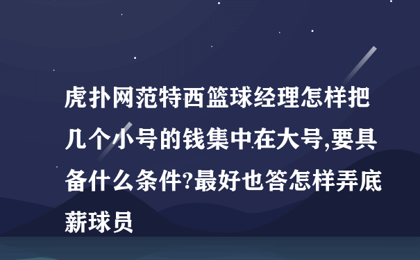 虎扑网范特西篮球经理怎样把几个小号的钱集中在大号,要具备什么条件?最好也答怎样弄底薪球员