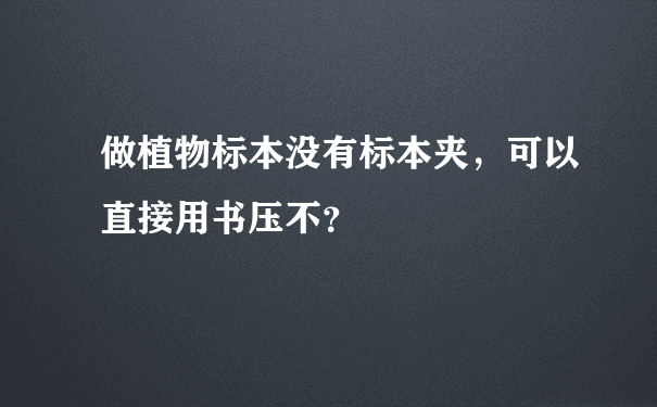 做植物标本没有标本夹，可以直接用书压不？