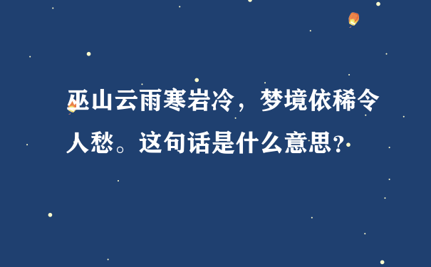 巫山云雨寒岩冷，梦境依稀令人愁。这句话是什么意思？