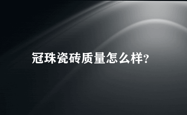 冠珠瓷砖质量怎么样？