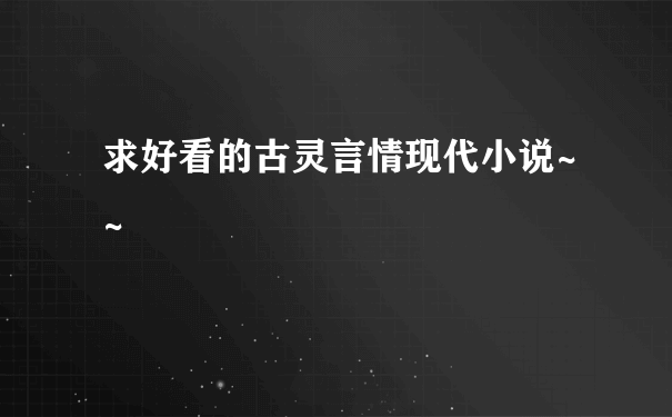 求好看的古灵言情现代小说~~