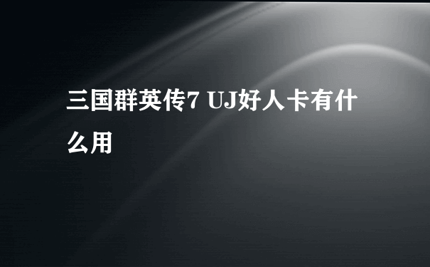 三国群英传7 UJ好人卡有什么用