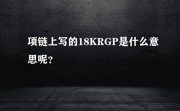 项链上写的18KRGP是什么意思呢？