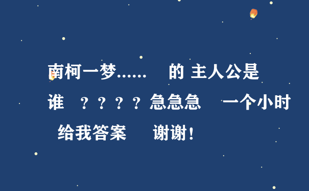 南柯一梦......    的 主人公是谁   ？？？？急急急    一个小时  给我答案     谢谢！