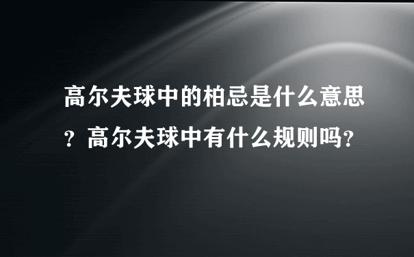 高尔夫球中的柏忌是什么意思？高尔夫球中有什么规则吗？