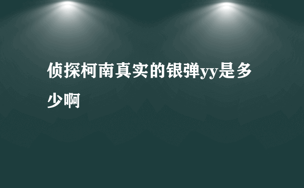 侦探柯南真实的银弹yy是多少啊