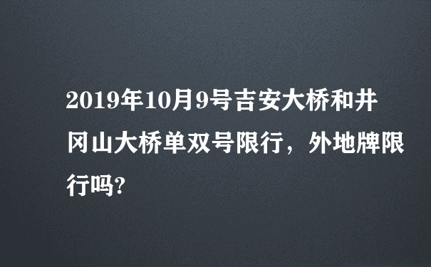 2019年10月9号吉安大桥和井冈山大桥单双号限行，外地牌限行吗?