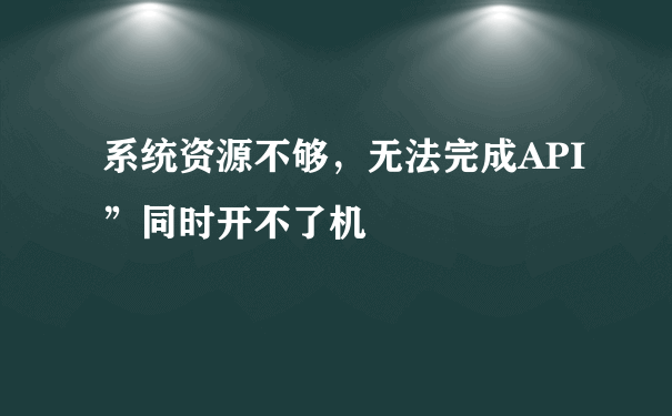 系统资源不够，无法完成API”同时开不了机