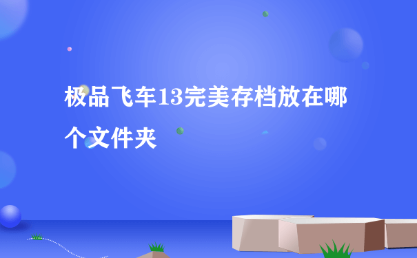 极品飞车13完美存档放在哪个文件夹