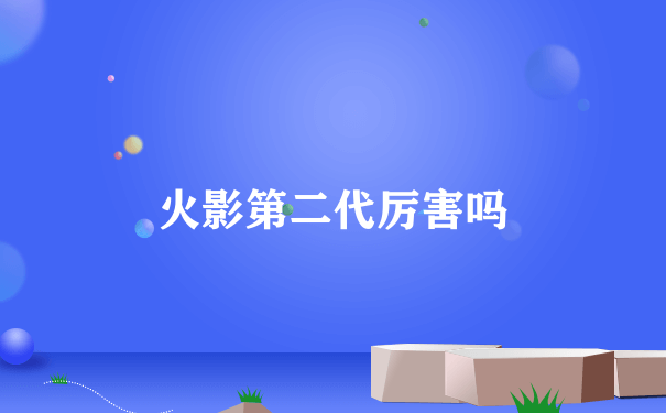 火影第二代厉害吗