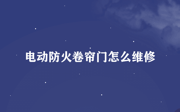 电动防火卷帘门怎么维修