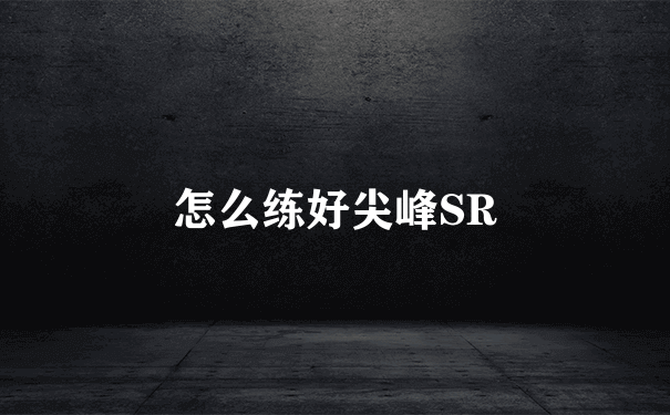 怎么练好尖峰SR