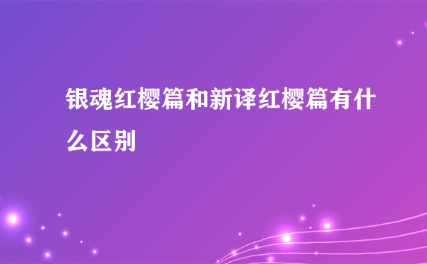 银魂红樱篇和新译红樱篇有什么区别