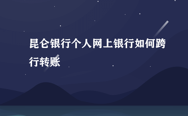 昆仑银行个人网上银行如何跨行转账