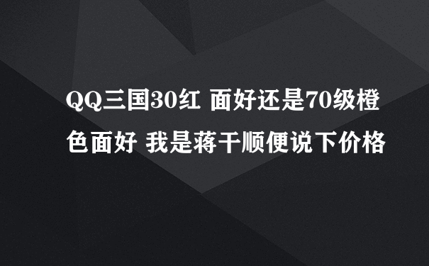 QQ三国30红 面好还是70级橙色面好 我是蒋干顺便说下价格