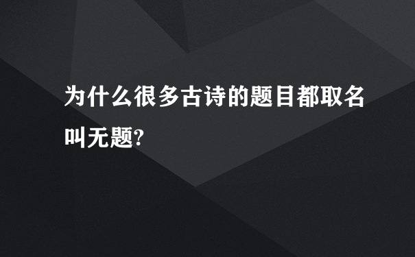 为什么很多古诗的题目都取名叫无题?