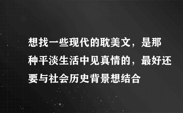 想找一些现代的耽美文，是那种平淡生活中见真情的，最好还要与社会历史背景想结合