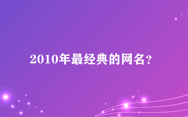 2010年最经典的网名？