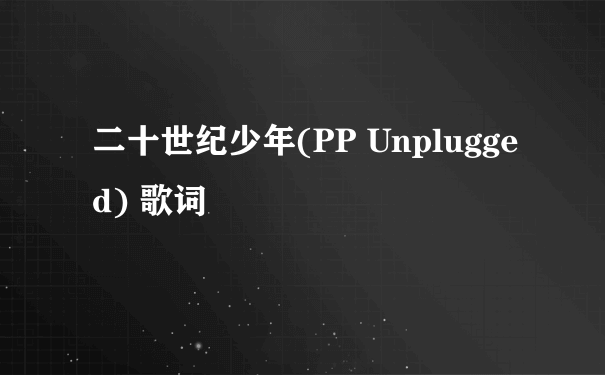 二十世纪少年(PP Unplugged) 歌词