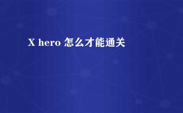 X hero 怎么才能通关