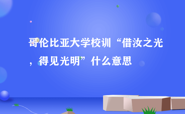 哥伦比亚大学校训“借汝之光，得见光明”什么意思