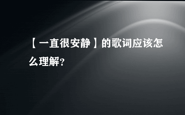 【一直很安静】的歌词应该怎么理解？