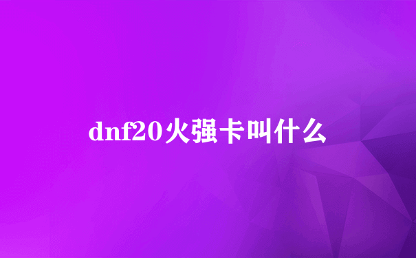 dnf20火强卡叫什么