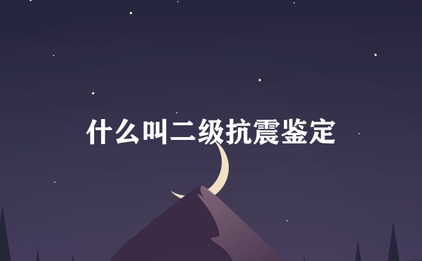 什么叫二级抗震鉴定