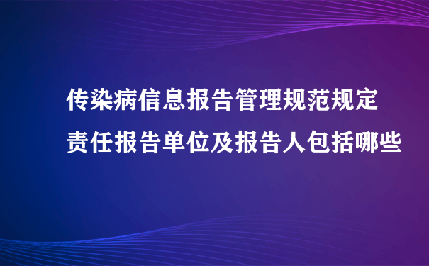 传染病信息报告管理规范规定责任报告单位及报告人包括哪些