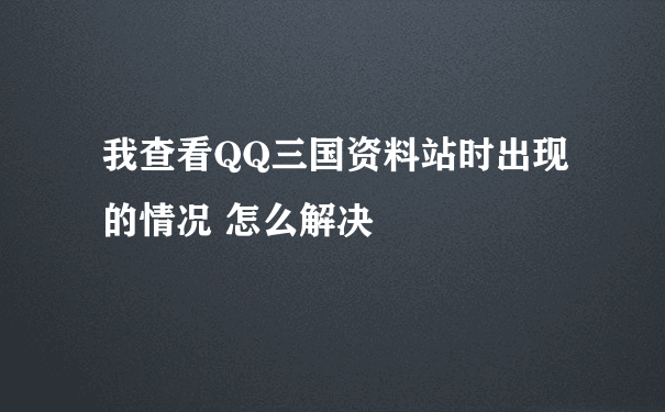 我查看QQ三国资料站时出现的情况 怎么解决