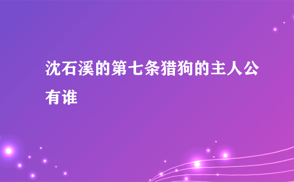 沈石溪的第七条猎狗的主人公有谁