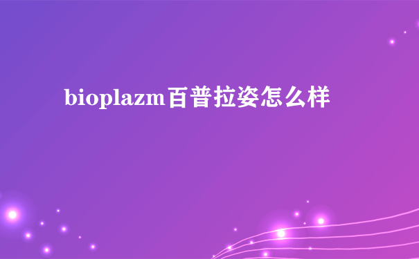 bioplazm百普拉姿怎么样