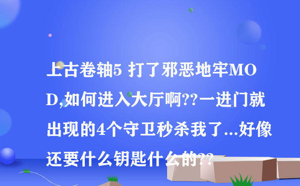 上古卷轴5 打了邪恶地牢MOD,如何进入大厅啊??一进门就出现的4个守卫秒杀我了...好像还要什么钥匙什么的??