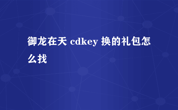 御龙在天 cdkey 换的礼包怎么找