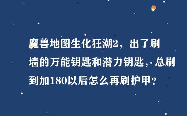 魔兽地图生化狂潮2，出了刷墙的万能钥匙和潜力钥匙，总刷到加180以后怎么再刷护甲？