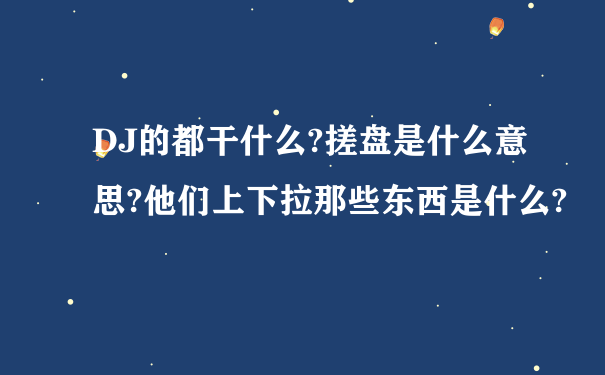 DJ的都干什么?搓盘是什么意思?他们上下拉那些东西是什么?