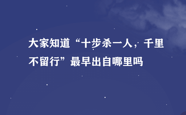 大家知道“十步杀一人，千里不留行”最早出自哪里吗