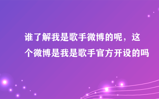 谁了解我是歌手微博的呢，这个微博是我是歌手官方开设的吗