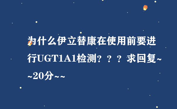 为什么伊立替康在使用前要进行UGT1A1检测？？？求回复~~20分~~