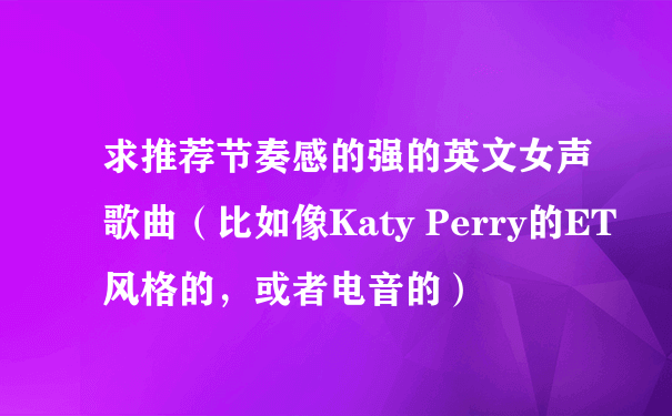 求推荐节奏感的强的英文女声歌曲（比如像Katy Perry的ET风格的，或者电音的）