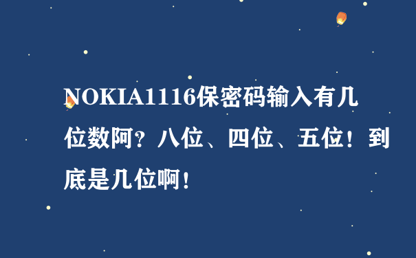 NOKIA1116保密码输入有几位数阿？八位、四位、五位！到底是几位啊！