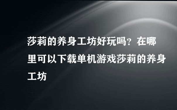 莎莉的养身工坊好玩吗？在哪里可以下载单机游戏莎莉的养身工坊