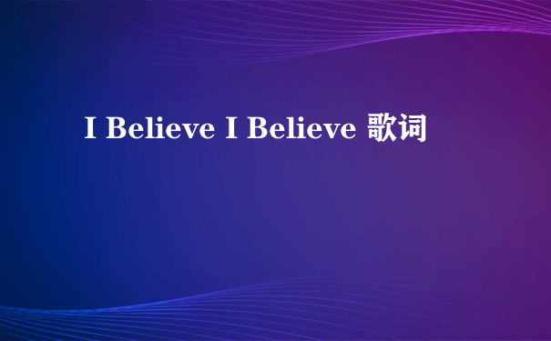 I Believe I Believe 歌词