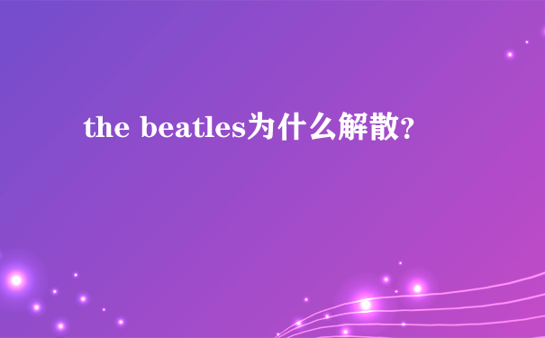 the beatles为什么解散？