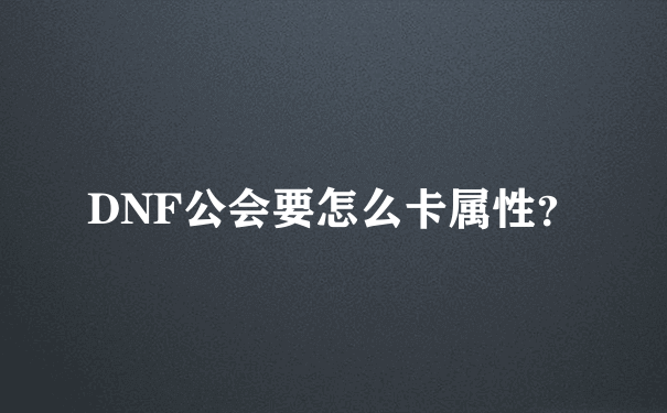 DNF公会要怎么卡属性？