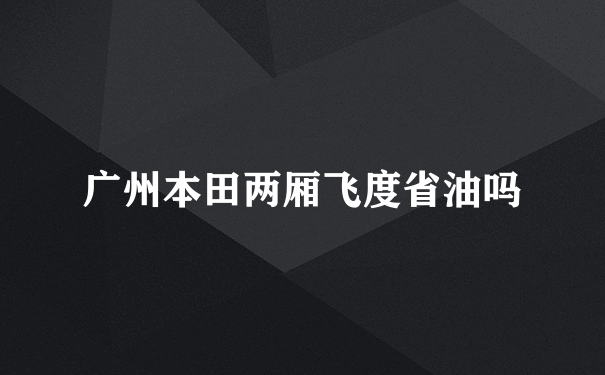 广州本田两厢飞度省油吗